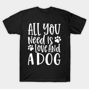 All You Need is Love and a Dog. Gift for Dog Obsessed People. Funny Dog Lover Design. T-Shirt